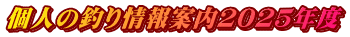 個人の釣り情報案内２０２５年度